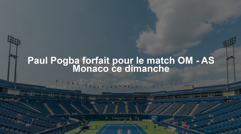 Paul Pogba forfait pour le match OM - AS Monaco ce dimanche