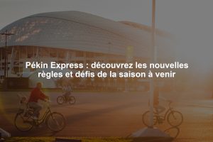 Pékin Express : découvrez les nouvelles règles et défis de la saison à venir