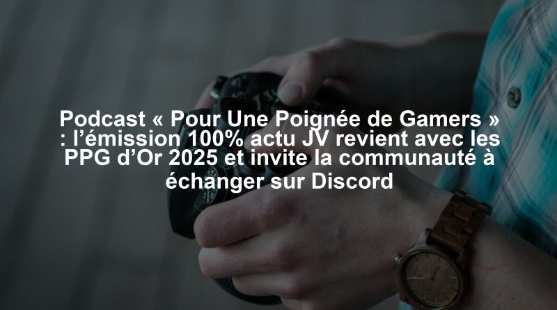 Podcast « Pour Une Poignée de Gamers » : l’émission 100% actu JV revient avec les PPG d’Or 2025 et invite la communauté à échanger sur Discord