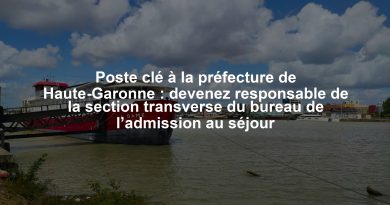 Poste clé à la préfecture de Haute-Garonne : devenez responsable de la section transverse du bureau de l’admission au séjour