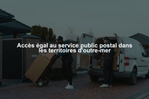 Accès égal au service public postal dans les territoires d'outre-mer
