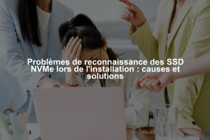 Problèmes de reconnaissance des SSD NVMe lors de l'installation : causes et solutions
