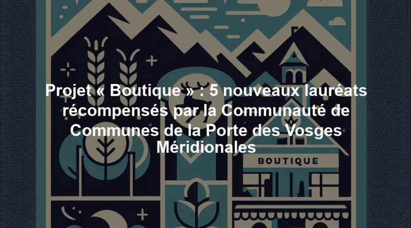 Projet « Boutique » : 5 nouveaux lauréats récompensés par la Communauté de Communes de la Porte des Vosges Méridionales