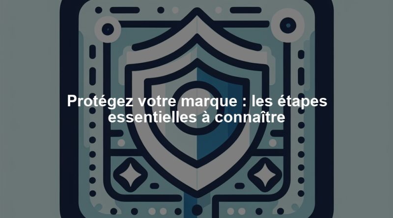Protégez votre marque : les étapes essentielles à connaître