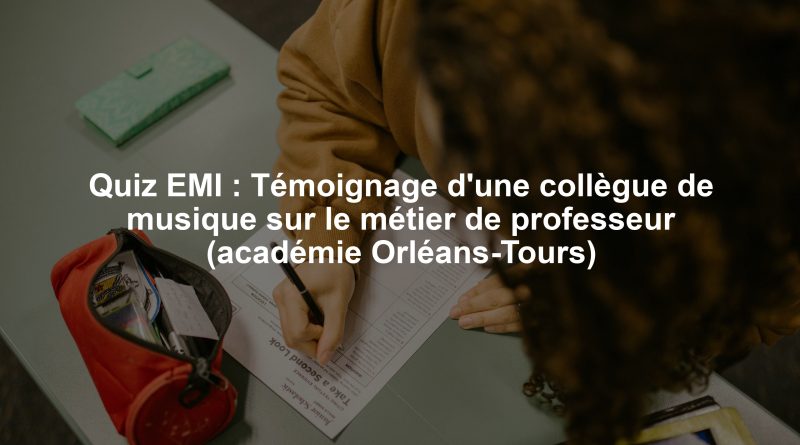Quiz EMI : Témoignage d'une collègue de musique sur le métier de professeur (académie Orléans-Tours)