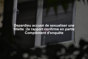Depardieu accusé de sexualiser une fillette :2e rapport confirme en partie Complément d'enquête