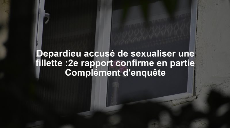 Depardieu accusé de sexualiser une fillette :2e rapport confirme en partie Complément d'enquête