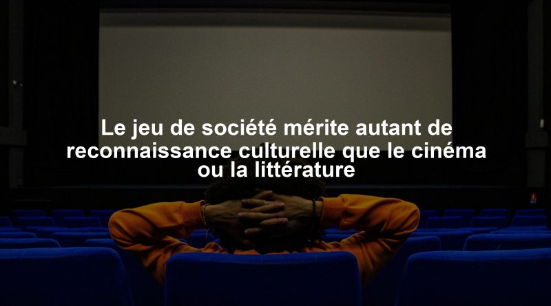Le jeu de société mérite autant de reconnaissance culturelle que le cinéma ou la littérature