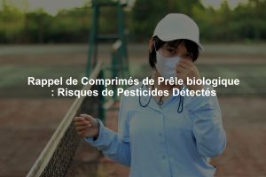 Rappel de Comprimés de Prêle biologique : Risques de Pesticides Détectés