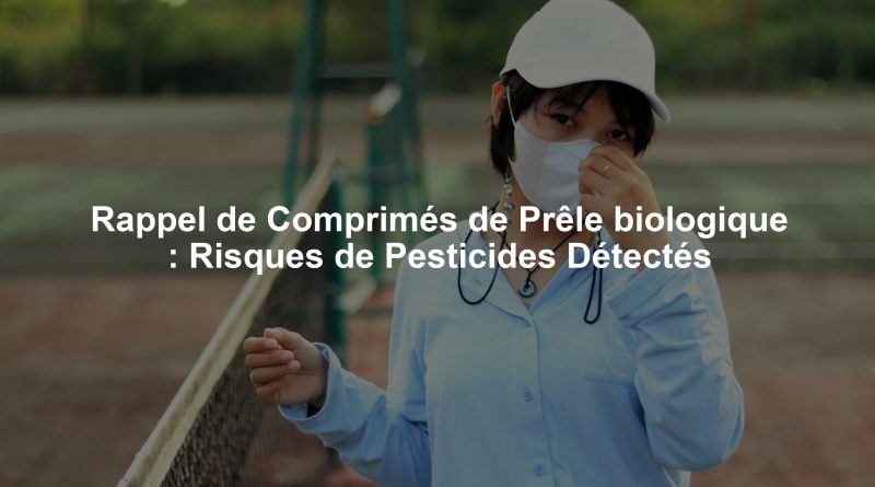 Rappel de Comprimés de Prêle biologique : Risques de Pesticides Détectés