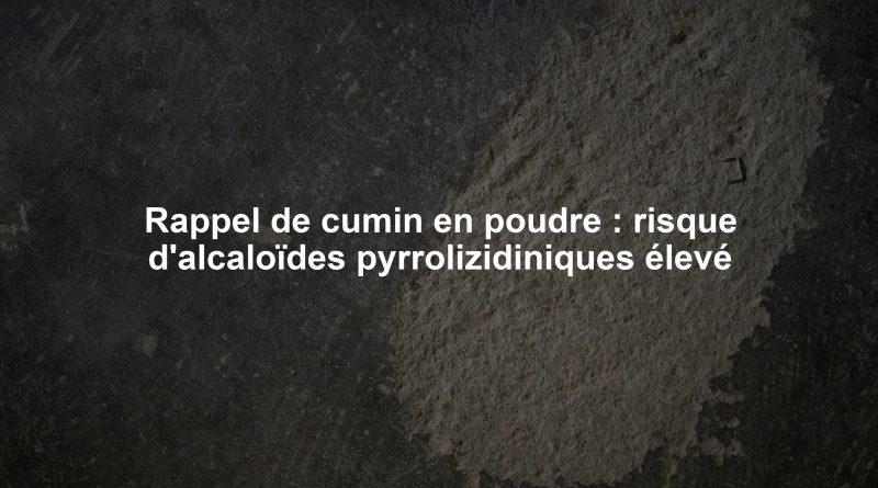 Rappel de cumin en poudre : risque d'alcaloïdes pyrrolizidiniques élevé