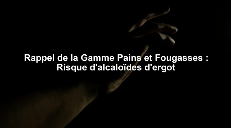 Rappel de la Gamme Pains et Fougasses : Risque d'alcaloïdes d'ergot