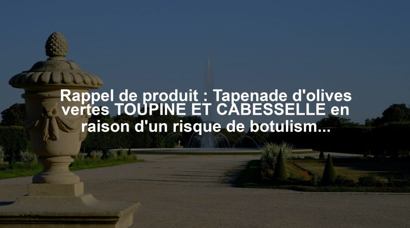 Rappel de produit : Tapenade d'olives vertes TOUPINE ET CABESSELLE en raison d'un risque de botulisme