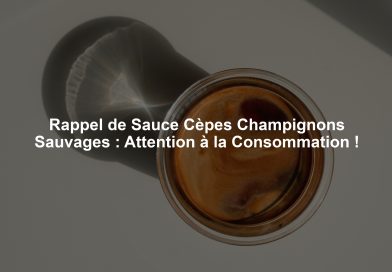 Rappel de Sauce Cèpes Champignons Sauvages : Attention à la Consommation !