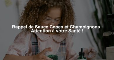Rappel de Sauce Cèpes et Champignons : Attention à votre Santé !
