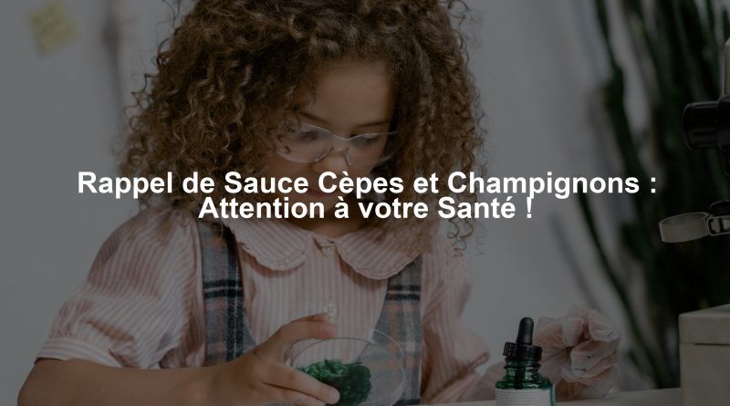 Rappel de Sauce Cèpes et Champignons : Attention à votre Santé !