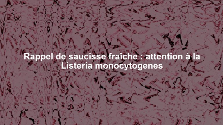 Rappel de saucisse fraîche : attention à la Listeria monocytogenes