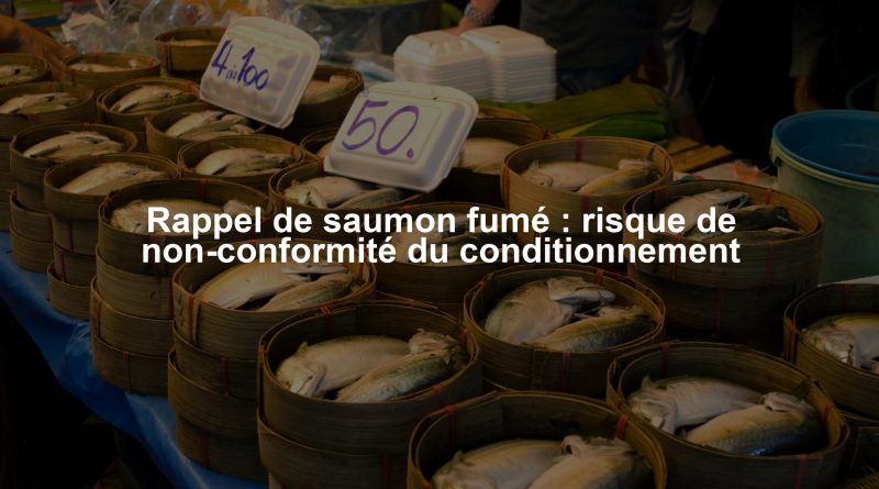 Rappel de saumon fumé : risque de non-conformité du conditionnement