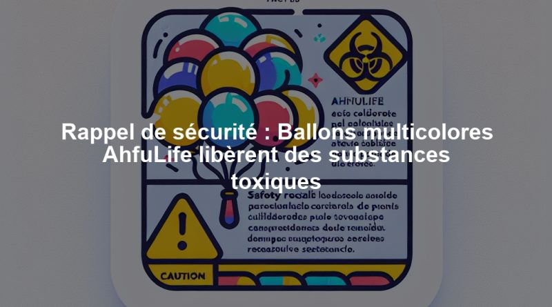 Rappel de sécurité : Ballons multicolores AhfuLife libèrent des substances toxiques