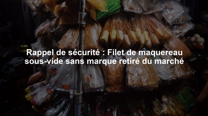 Rappel de sécurité : Filet de maquereau sous-vide sans marque retiré du marché