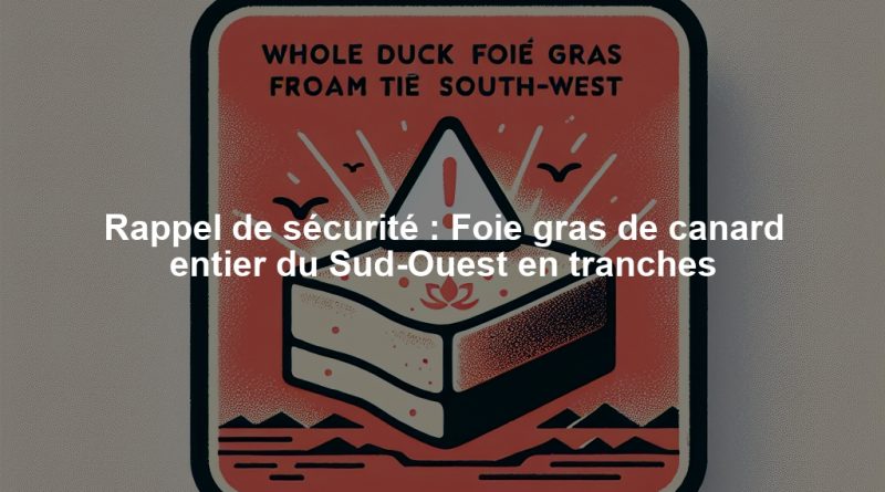 Rappel de sécurité : Foie gras de canard entier du Sud-Ouest en tranches