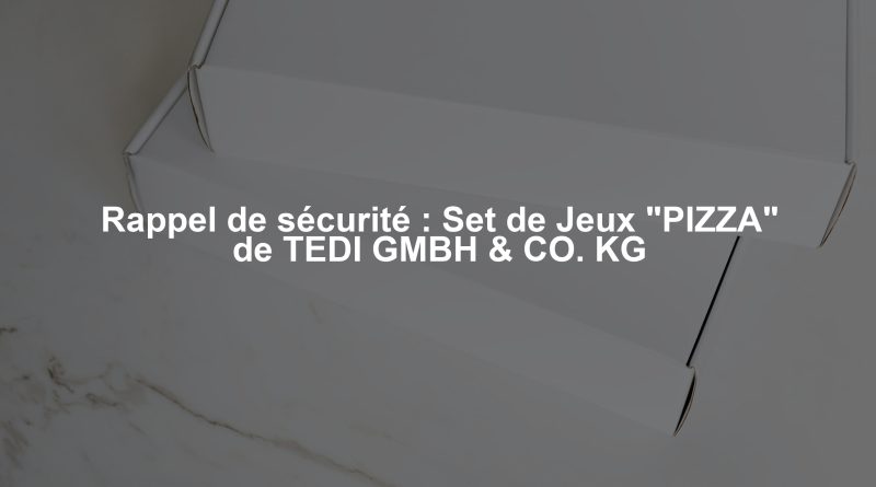 Rappel de sécurité : Set de Jeux "PIZZA" de TEDI GMBH & CO. KG