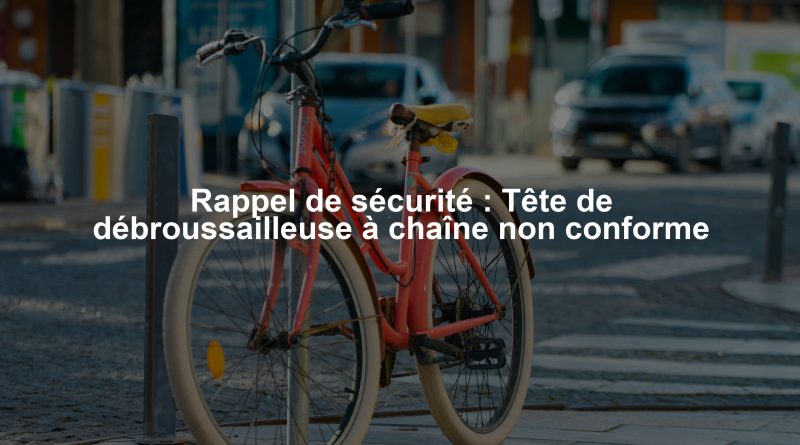 Rappel de sécurité : Tête de débroussailleuse à chaîne non conforme