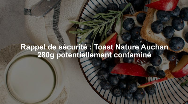 Rappel de sécurité : Toast Nature Auchan 280g potentiellement contaminé