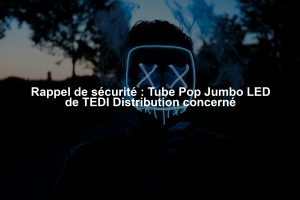 Rappel de sécurité : Tube Pop Jumbo LED de TEDI Distribution concerné