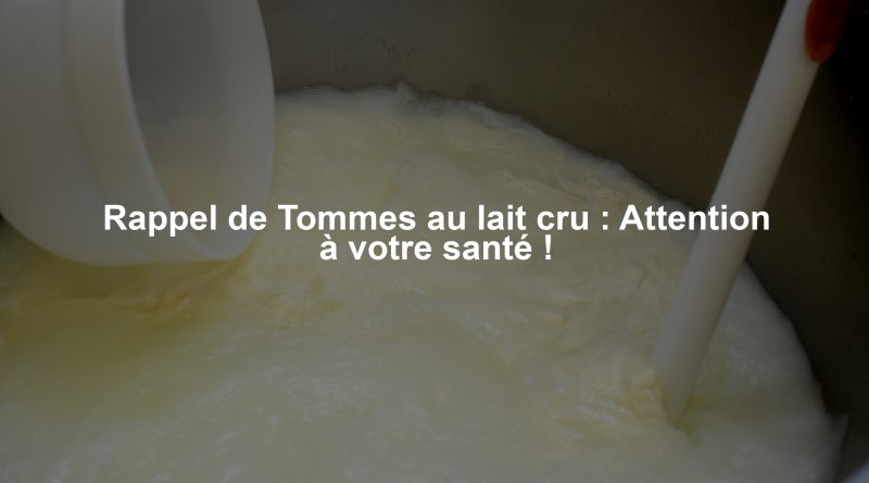 Rappel de Tommes au lait cru : Attention à votre santé !