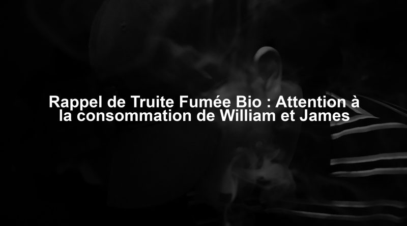 Rappel de Truite Fumée Bio : Attention à la consommation de William et James