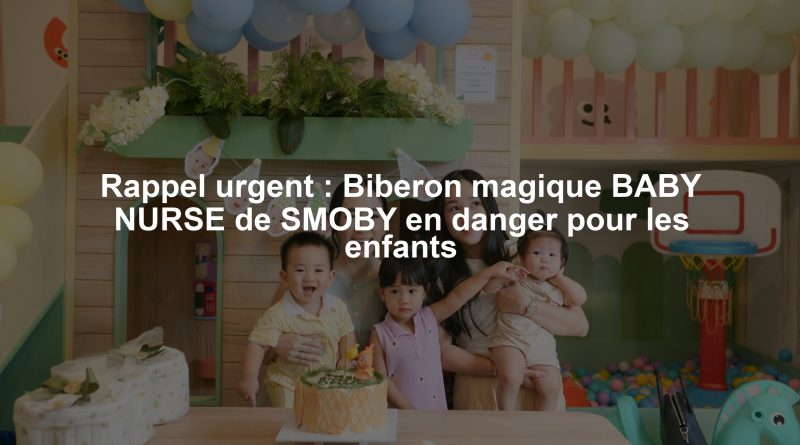 Rappel urgent : Biberon magique BABY NURSE de SMOBY en danger pour les enfants