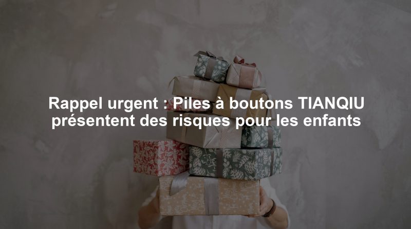Rappel urgent : Piles à boutons TIANQIU présentent des risques pour les enfants