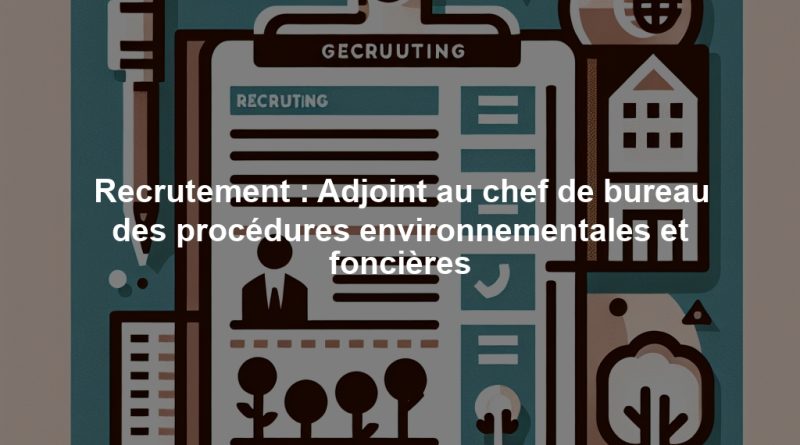 Recrutement : Adjoint au chef de bureau des procédures environnementales et foncières