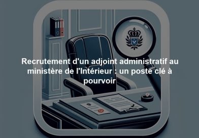 Recrutement d'un adjoint administratif au ministère de l'Intérieur : un poste clé à pourvoir