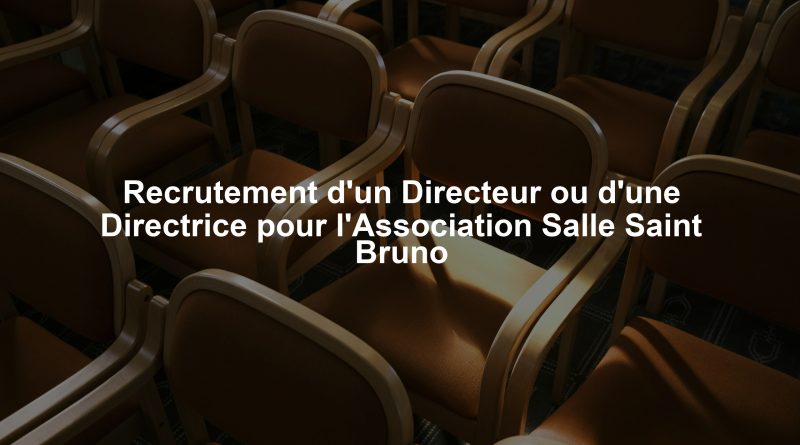 Recrutement d'un Directeur ou d'une Directrice pour l'Association Salle Saint Bruno