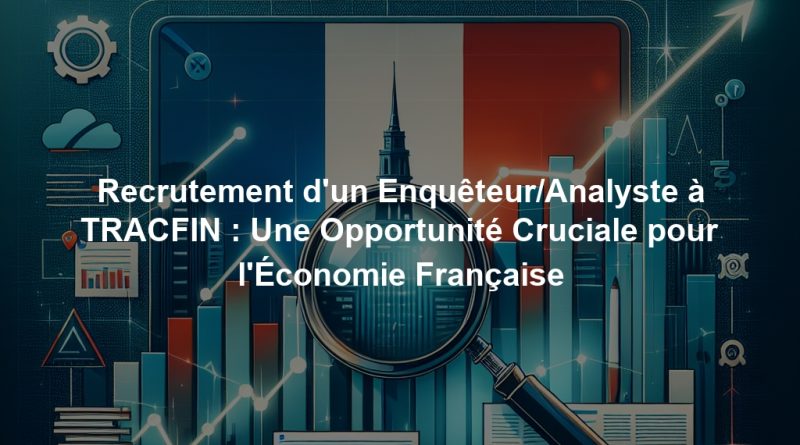 Recrutement d'un Enquêteur/Analyste à TRACFIN : Une Opportunité Cruciale pour l'Économie Française