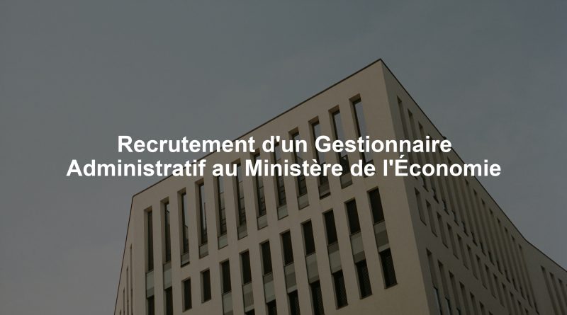 Recrutement d'un Gestionnaire Administratif au Ministère de l'Économie