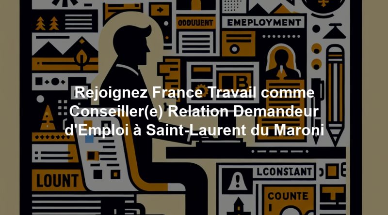 Rejoignez France Travail comme Conseiller(e) Relation Demandeur d'Emploi à Saint-Laurent du Maroni