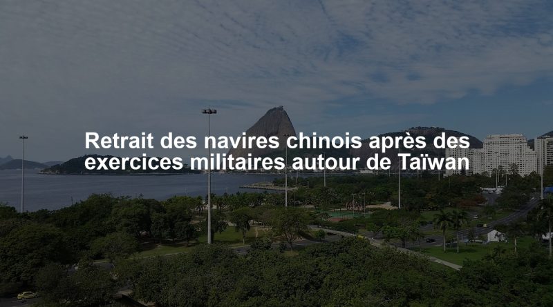 Retrait des navires chinois après des exercices militaires autour de Taïwan