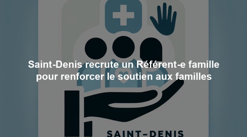 Saint-Denis recrute un Référent-e famille pour renforcer le soutien aux familles