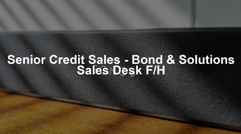 Senior Credit Sales - Bond & Solutions Sales Desk F/H