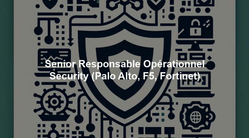 Senior Responsable Opérationnel Security (Palo Alto, F5, Fortinet)