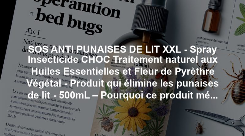 SOS ANTI PUNAISES DE LIT XXL - Spray Insecticide CHOC Traitement naturel aux Huiles Essentielles et Fleur de Pyrèthre Végétal - Produit qui élimine les punaises de lit - 500mL – Pourquoi ce produit mérite votre attention