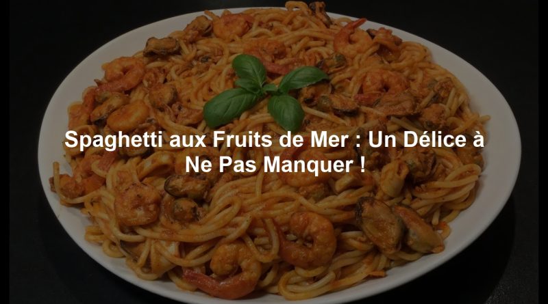 Spaghetti aux Fruits de Mer : Un Délice à Ne Pas Manquer !
