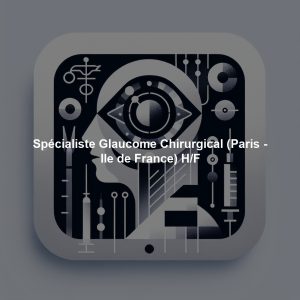 Spécialiste Glaucome Chirurgical (Paris - Ile de France) H/F