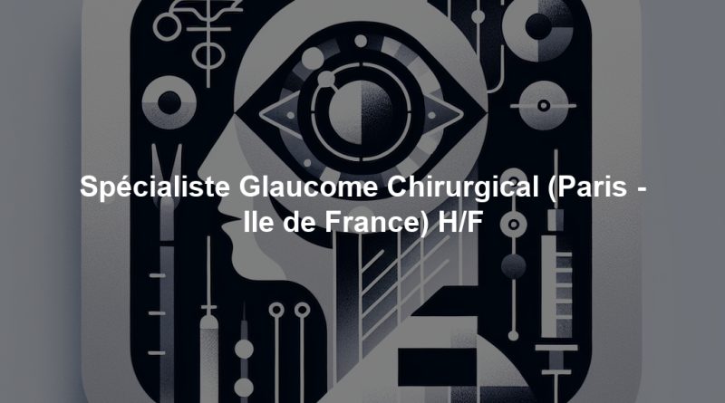 Spécialiste Glaucome Chirurgical (Paris - Ile de France) H/F