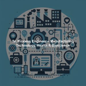 Sr. Process Engineer – Manufacturing Technology, Health & Bioscience
