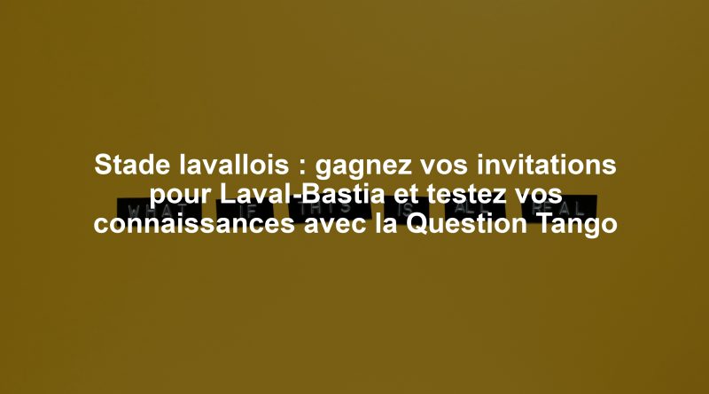 Stade lavallois : gagnez vos invitations pour Laval-Bastia et testez vos connaissances avec la Question Tango