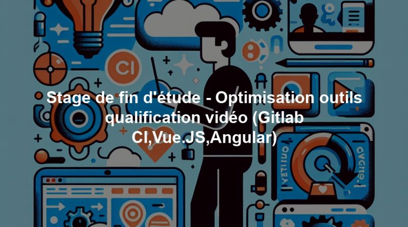Stage de fin d'étude - Optimisation outils qualification vidéo (Gitlab CI,Vue.JS,Angular)